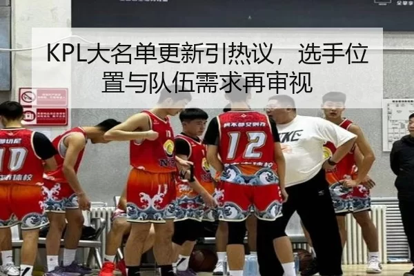 KPL大名单更新引热议，选手位置与队伍需求再审视 - BWIN